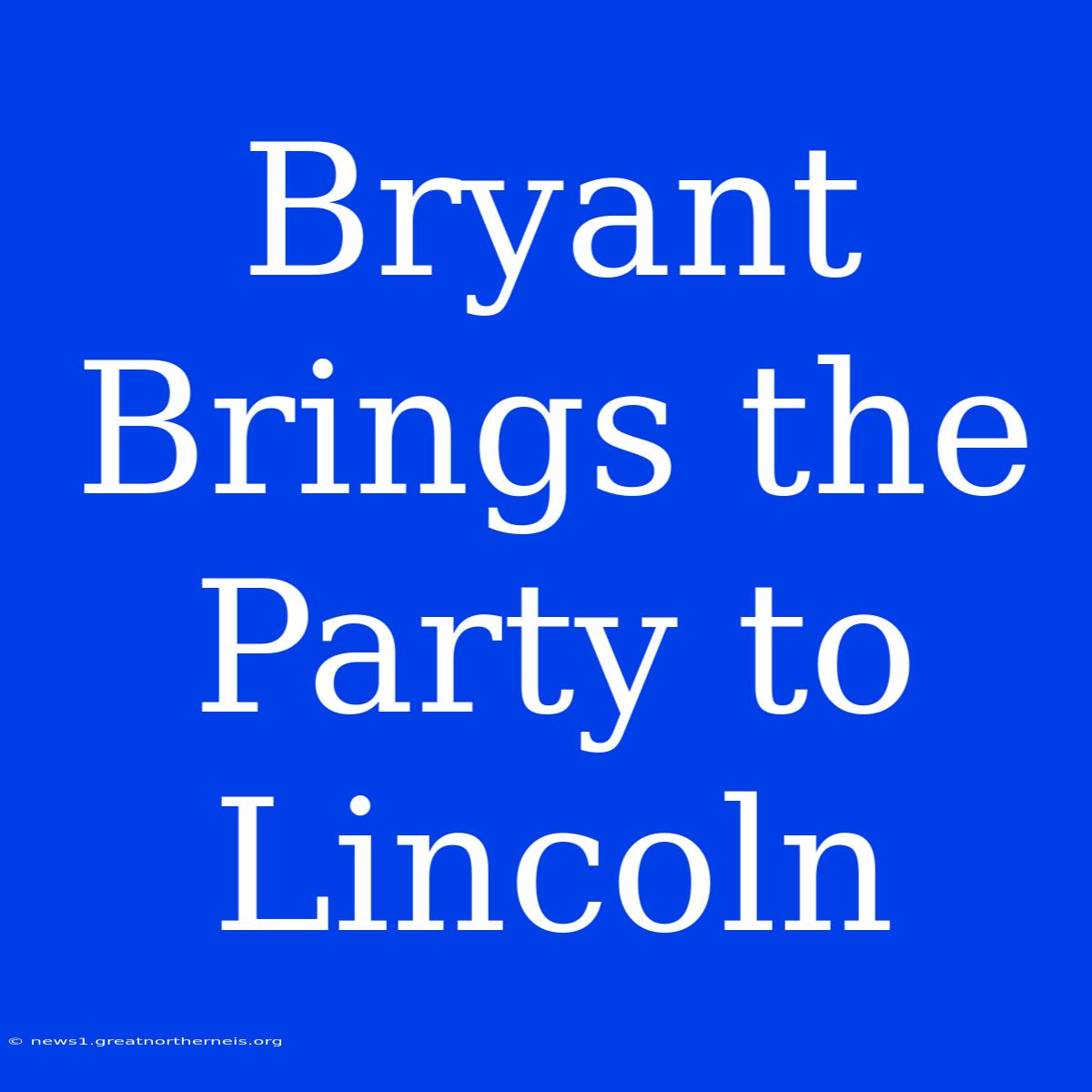 Bryant Brings The Party To Lincoln