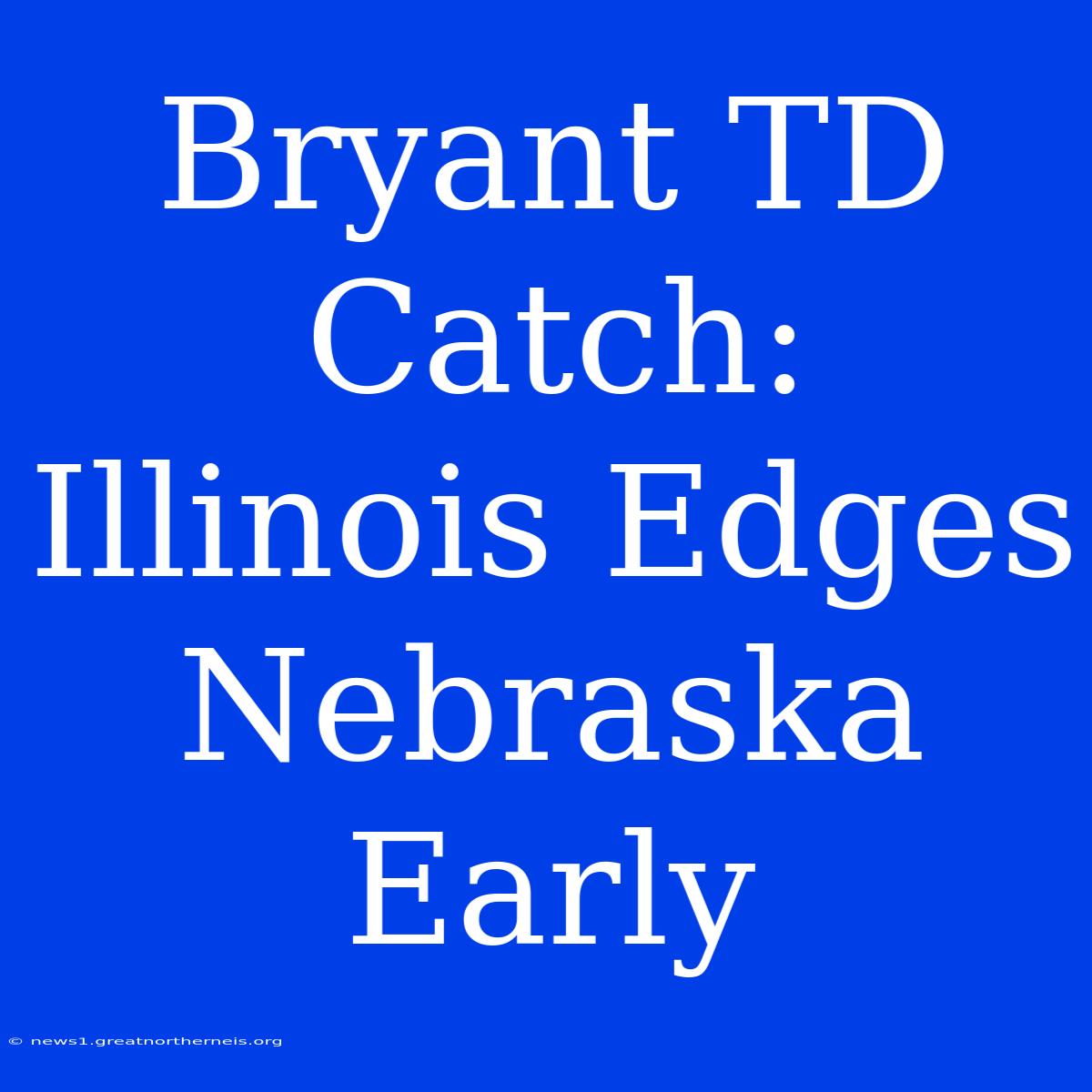 Bryant TD Catch: Illinois Edges Nebraska Early