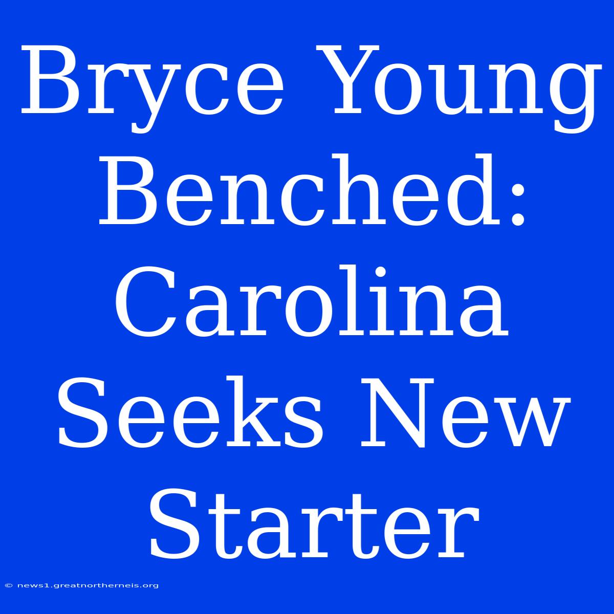 Bryce Young Benched: Carolina Seeks New Starter