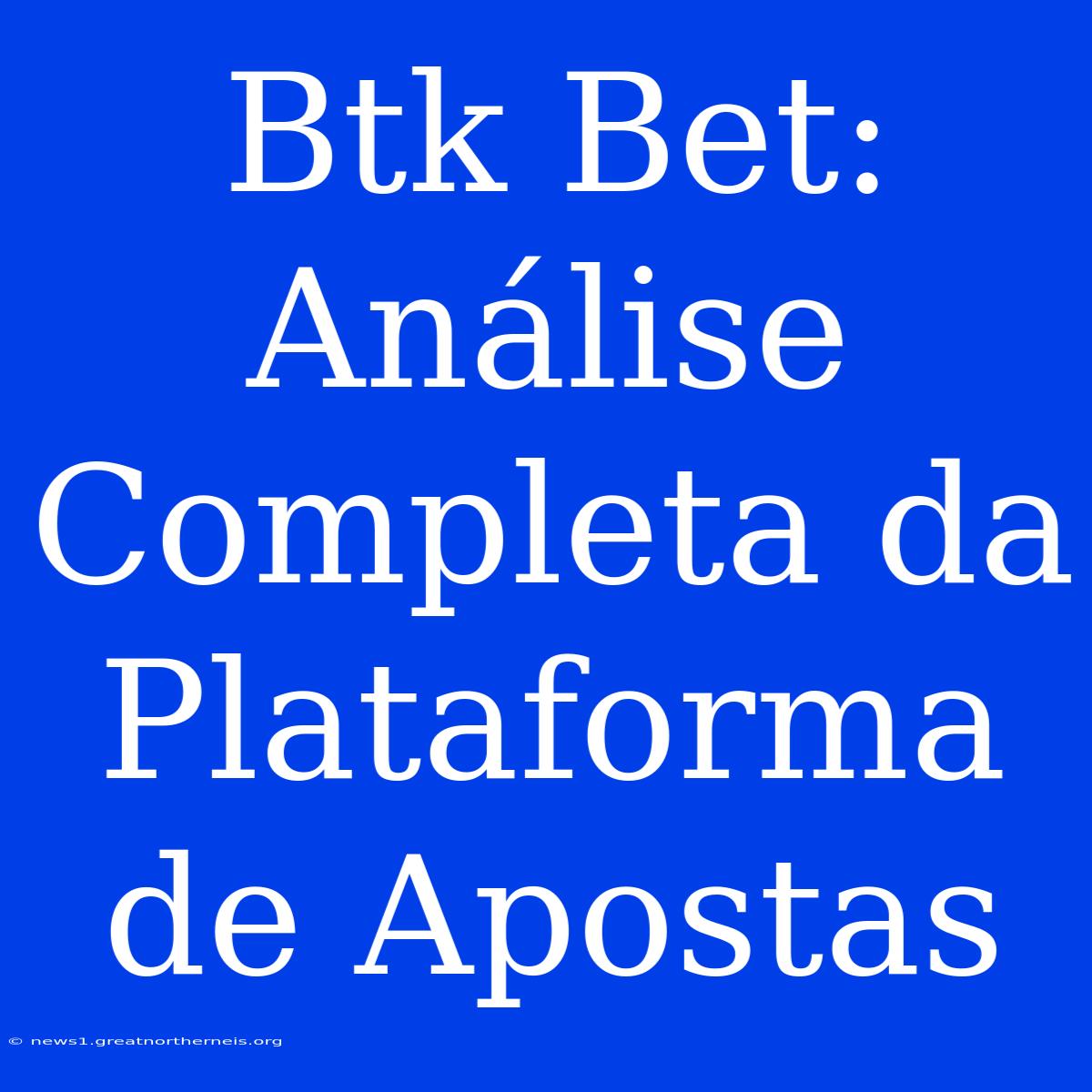 Btk Bet: Análise Completa Da Plataforma De Apostas