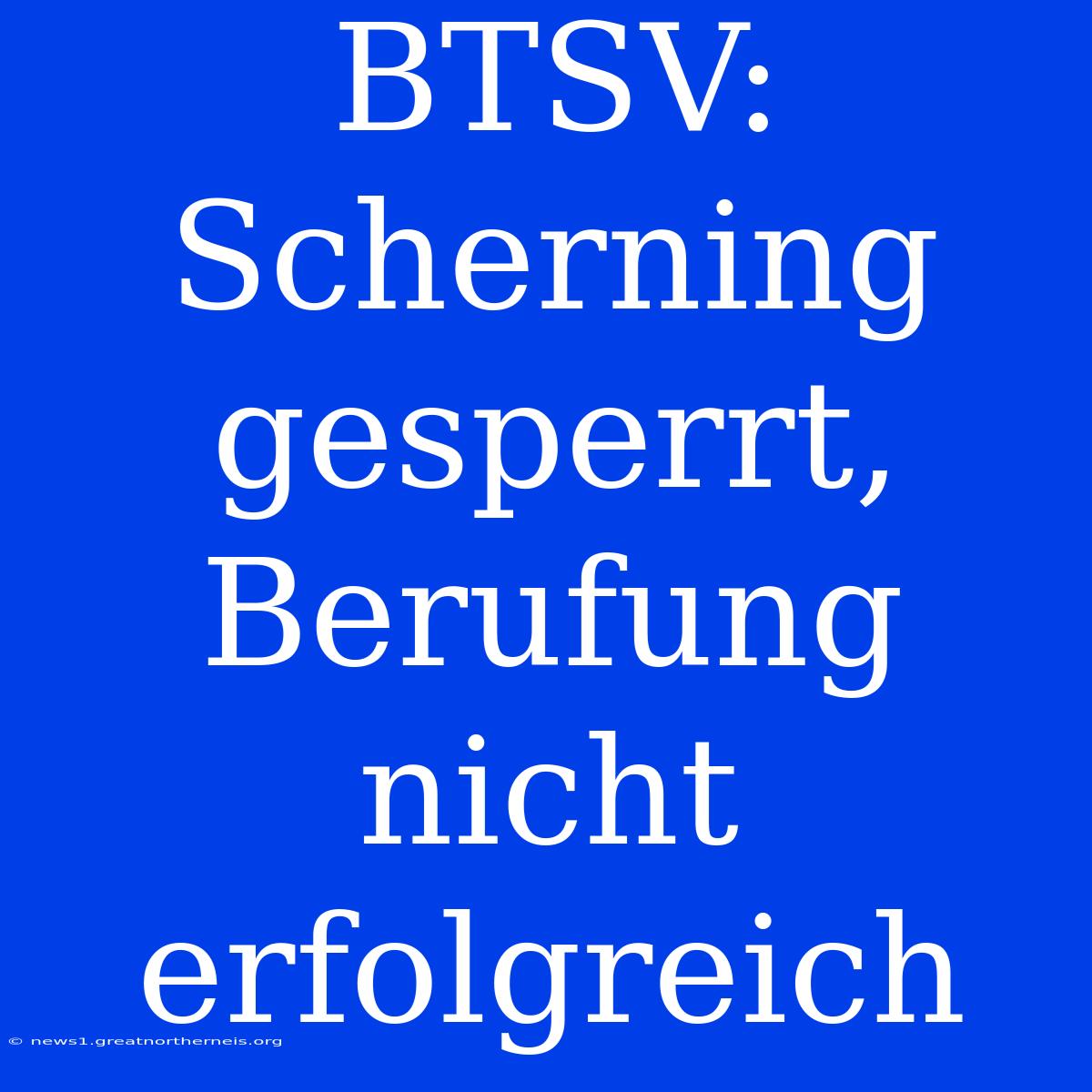 BTSV: Scherning Gesperrt, Berufung Nicht Erfolgreich