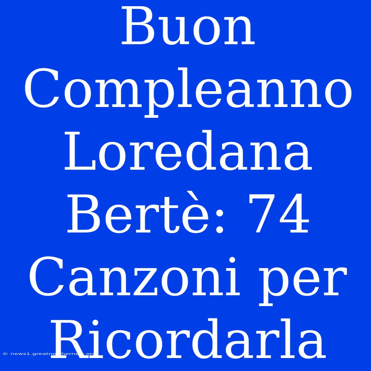 Buon Compleanno Loredana Bertè: 74 Canzoni Per Ricordarla