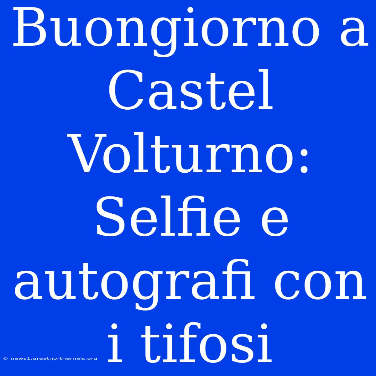 Buongiorno A Castel Volturno: Selfie E Autografi Con I Tifosi