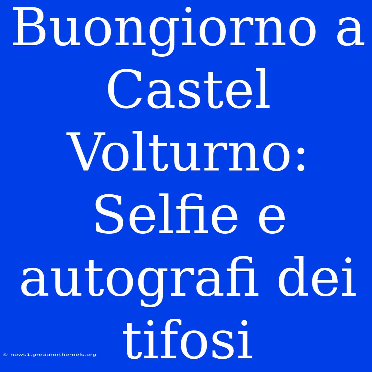 Buongiorno A Castel Volturno: Selfie E Autografi Dei Tifosi