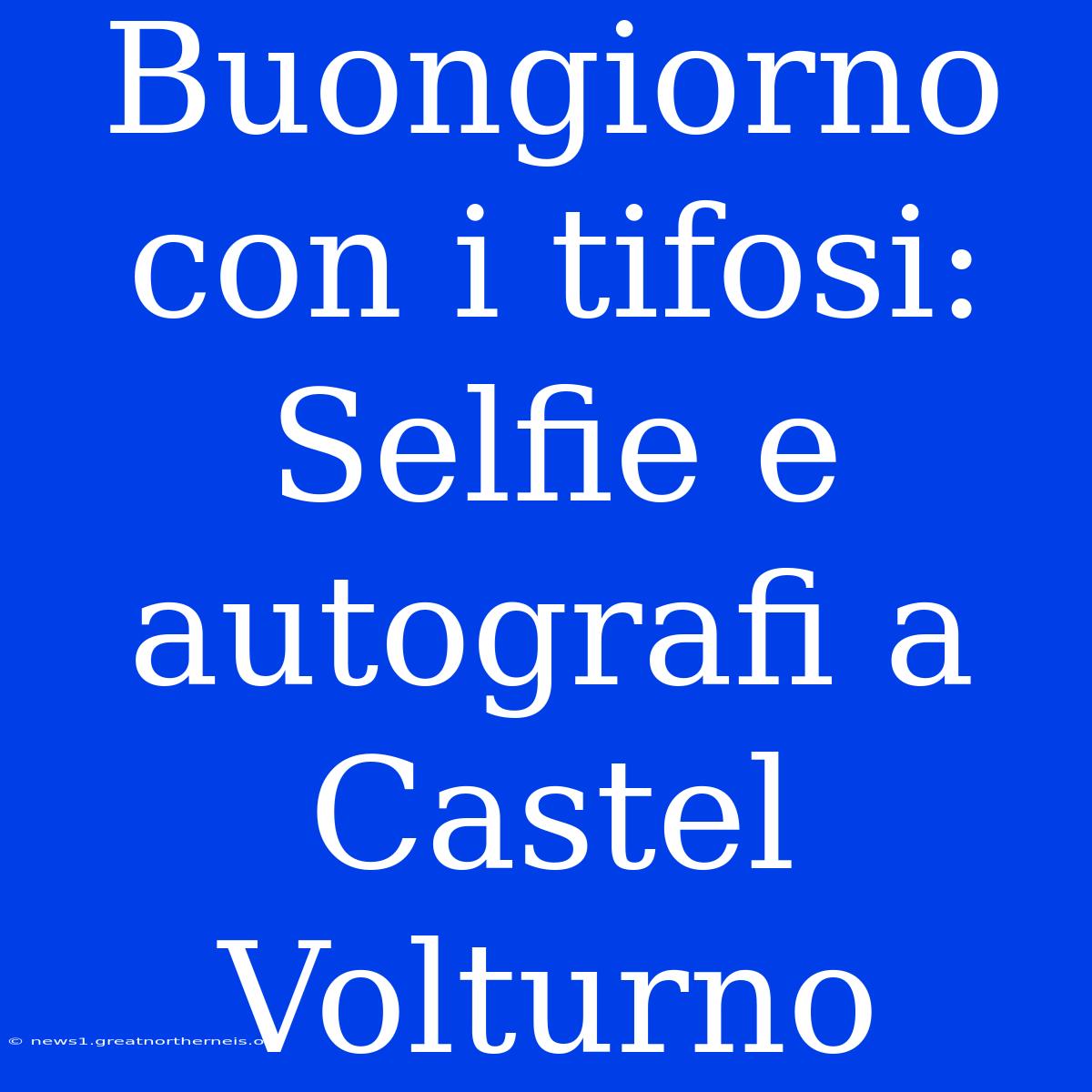 Buongiorno Con I Tifosi: Selfie E Autografi A Castel Volturno