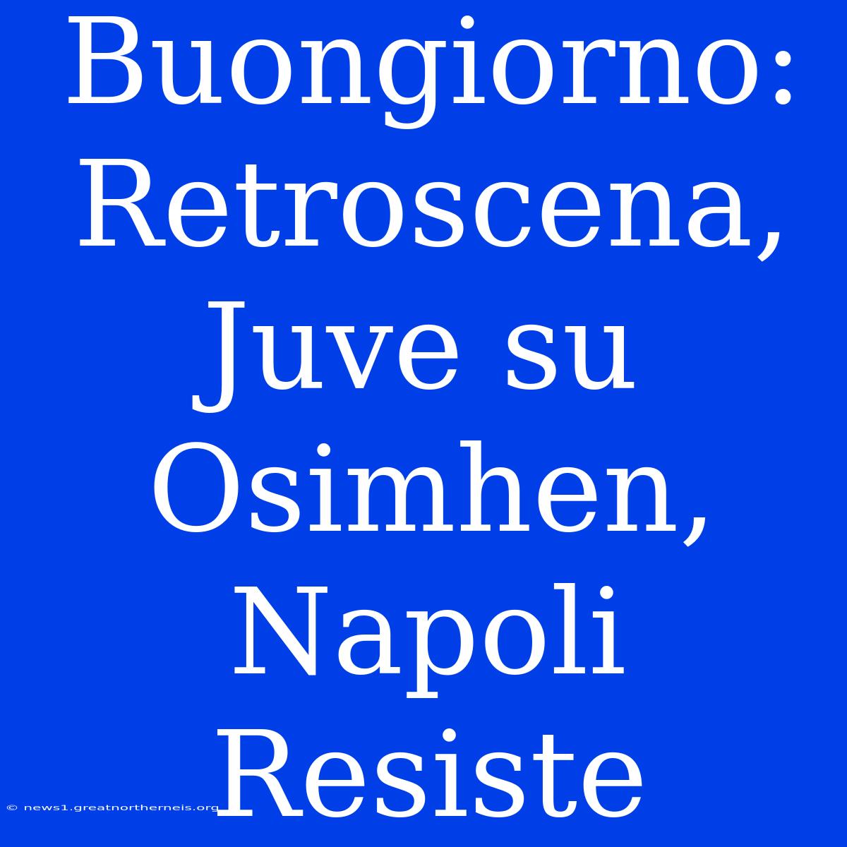 Buongiorno: Retroscena, Juve Su Osimhen, Napoli Resiste