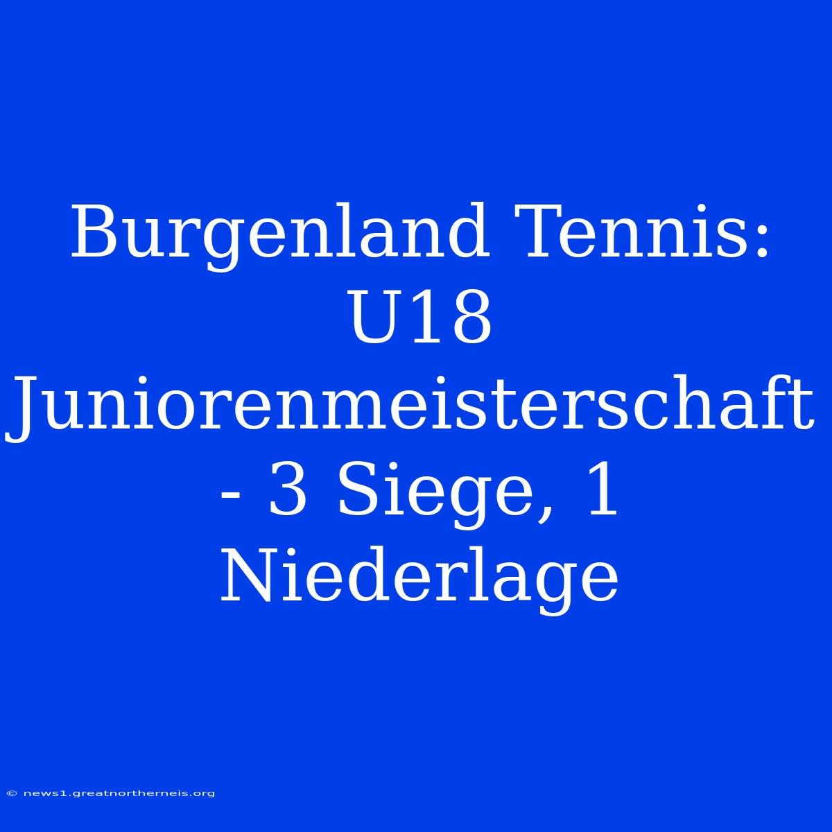 Burgenland Tennis: U18 Juniorenmeisterschaft - 3 Siege, 1 Niederlage