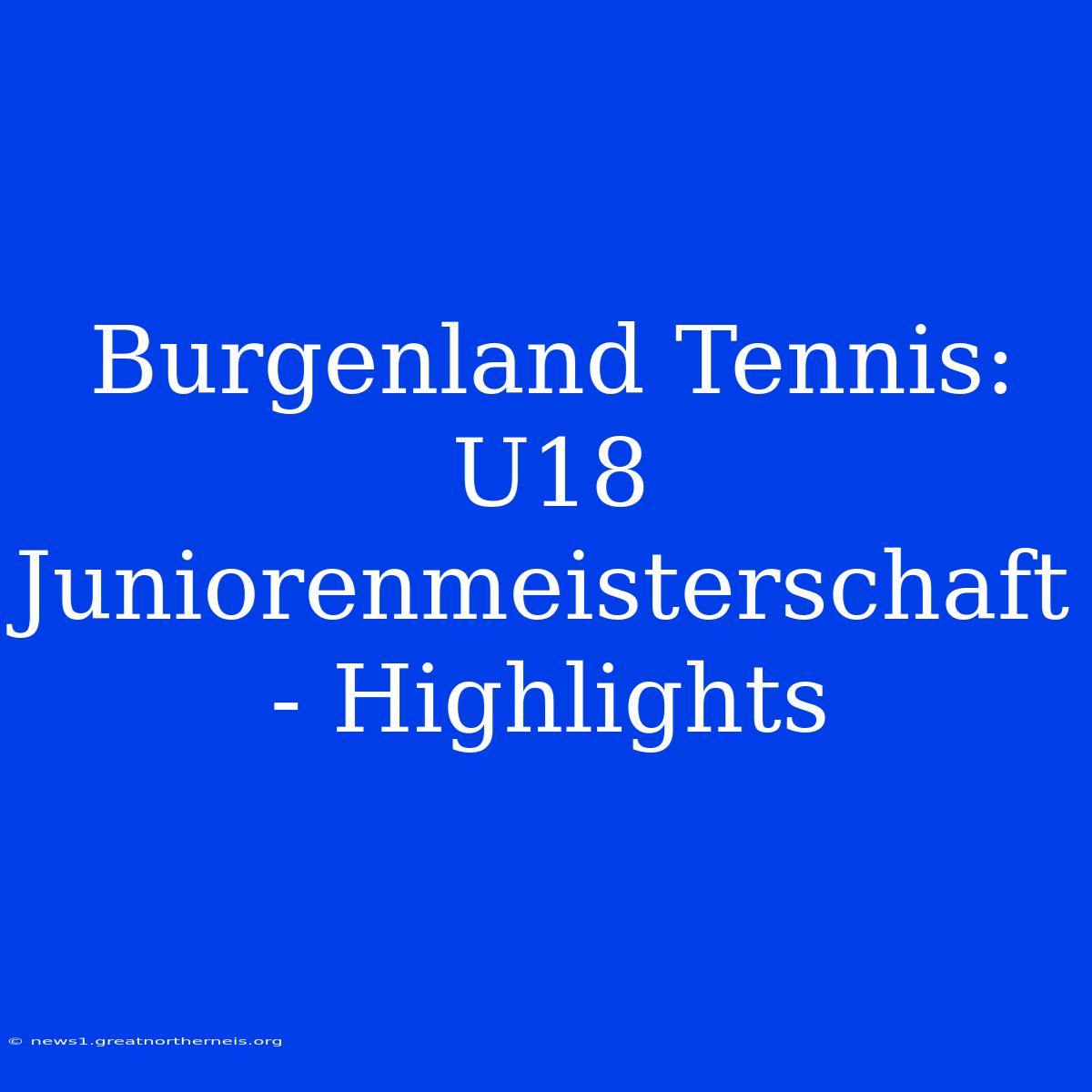 Burgenland Tennis: U18 Juniorenmeisterschaft - Highlights