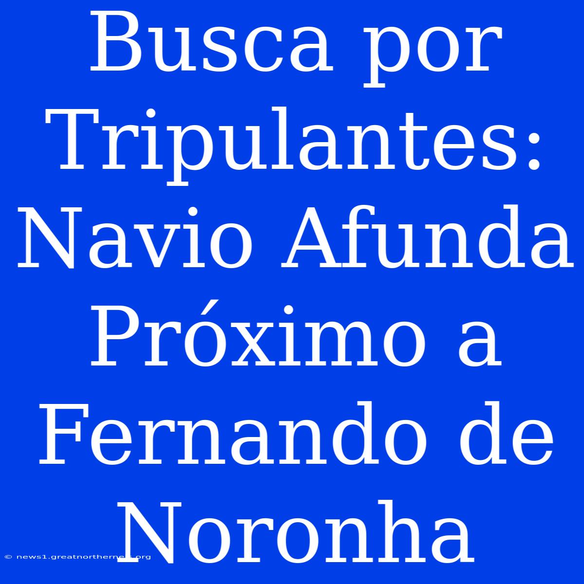 Busca Por Tripulantes: Navio Afunda Próximo A Fernando De Noronha