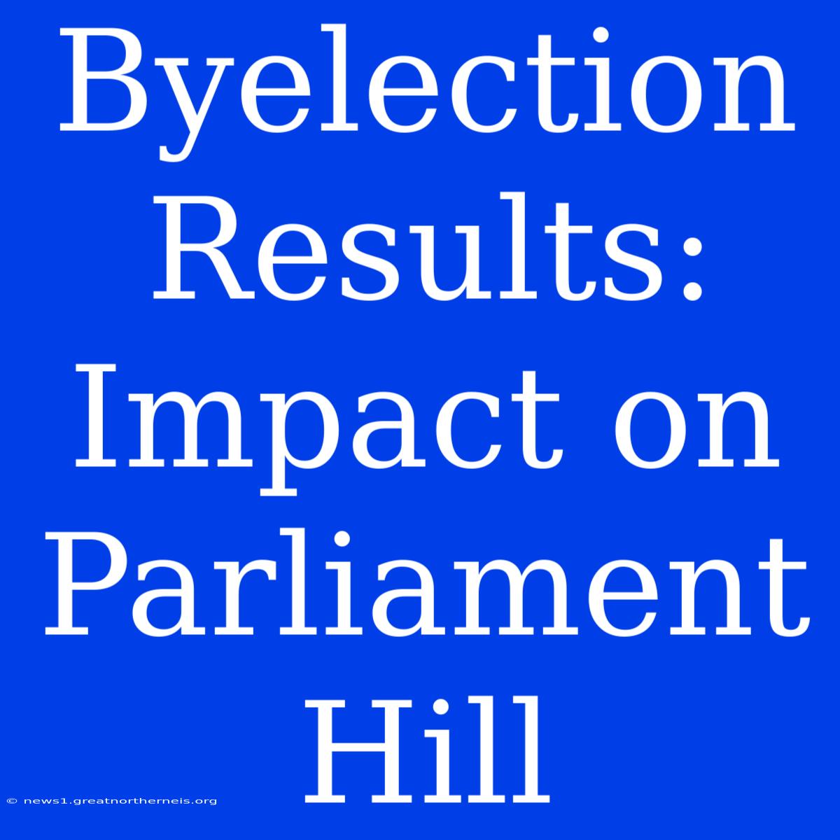 Byelection Results: Impact On Parliament Hill