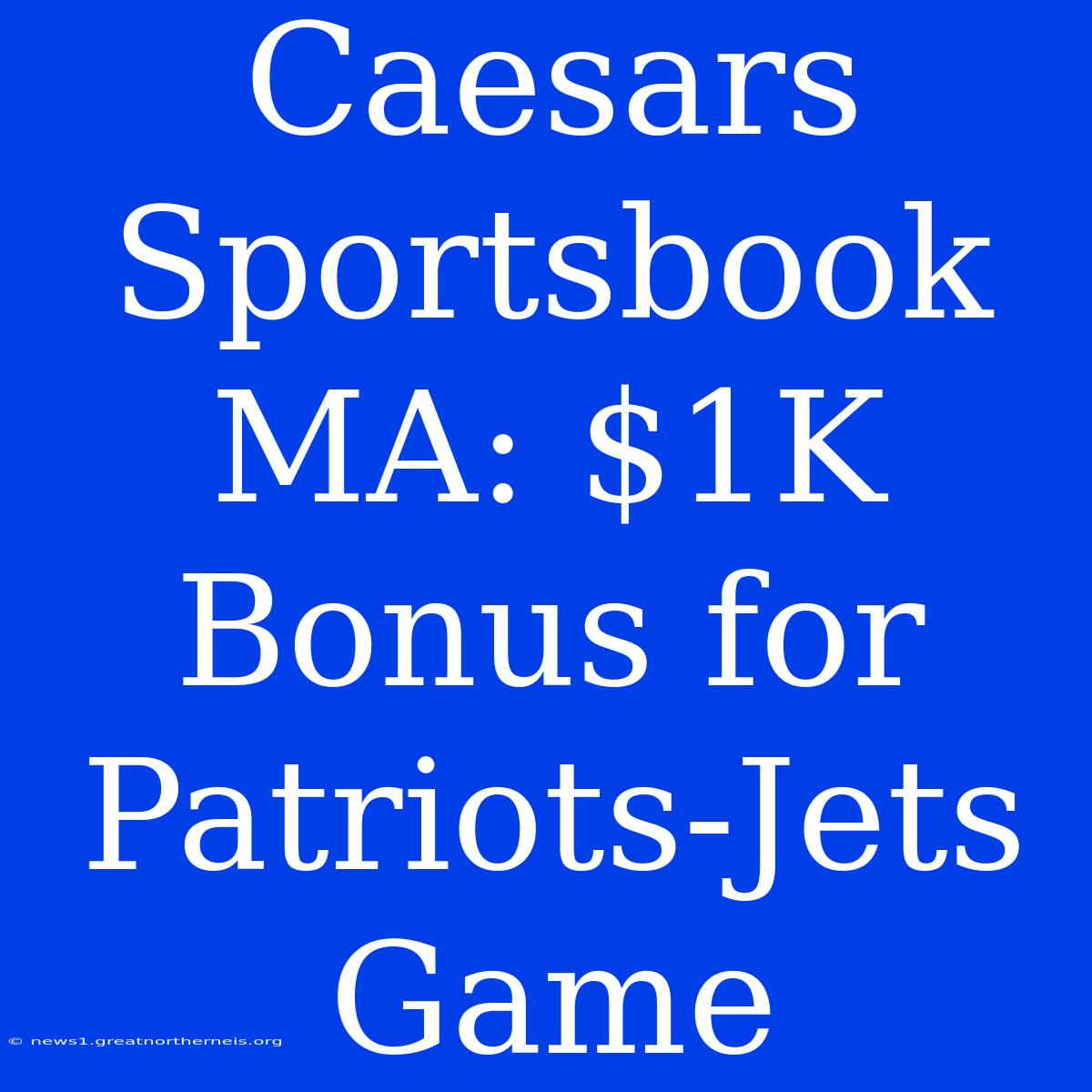 Caesars Sportsbook MA: $1K Bonus For Patriots-Jets Game