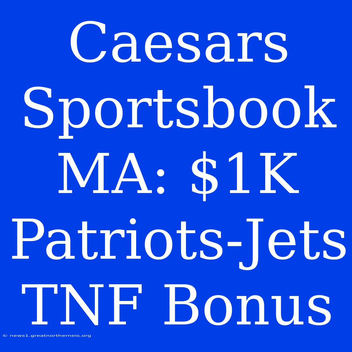 Caesars Sportsbook MA: $1K Patriots-Jets TNF Bonus