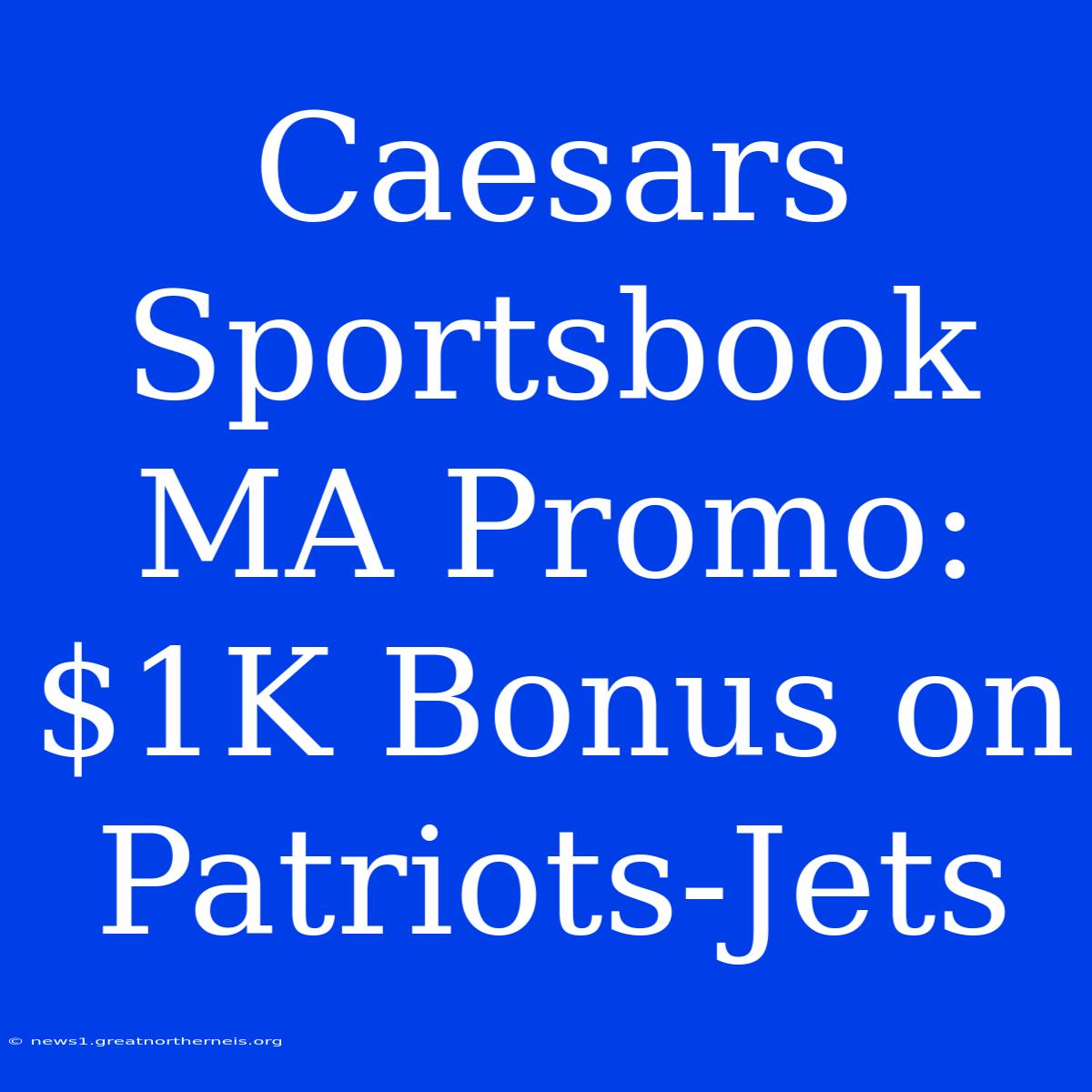 Caesars Sportsbook MA Promo: $1K Bonus On Patriots-Jets