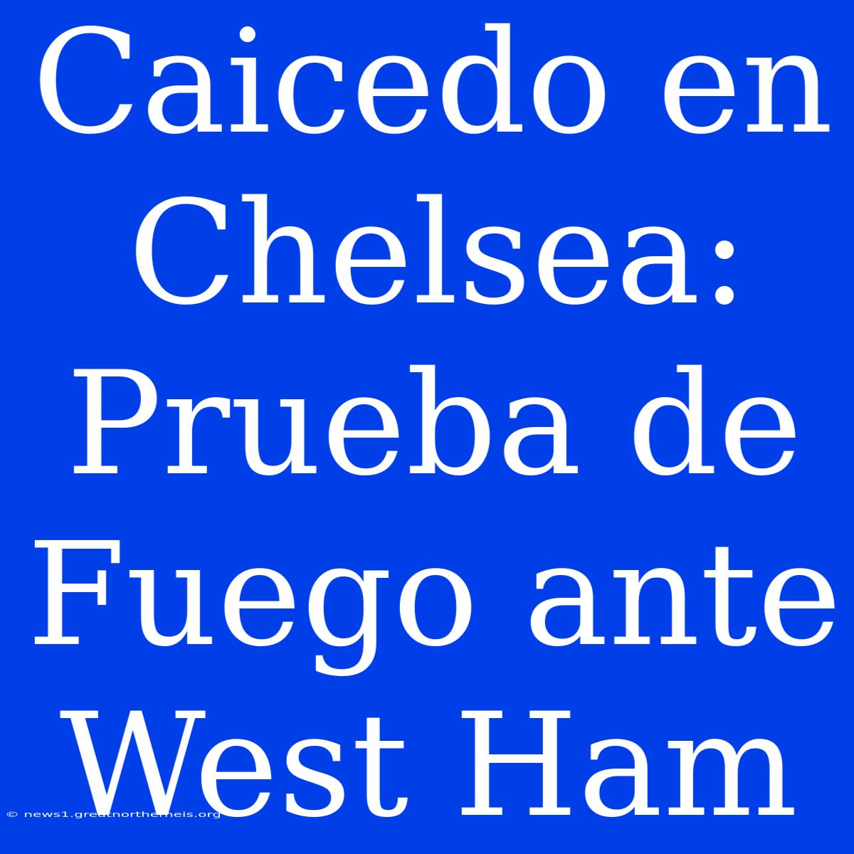 Caicedo En Chelsea: Prueba De Fuego Ante West Ham