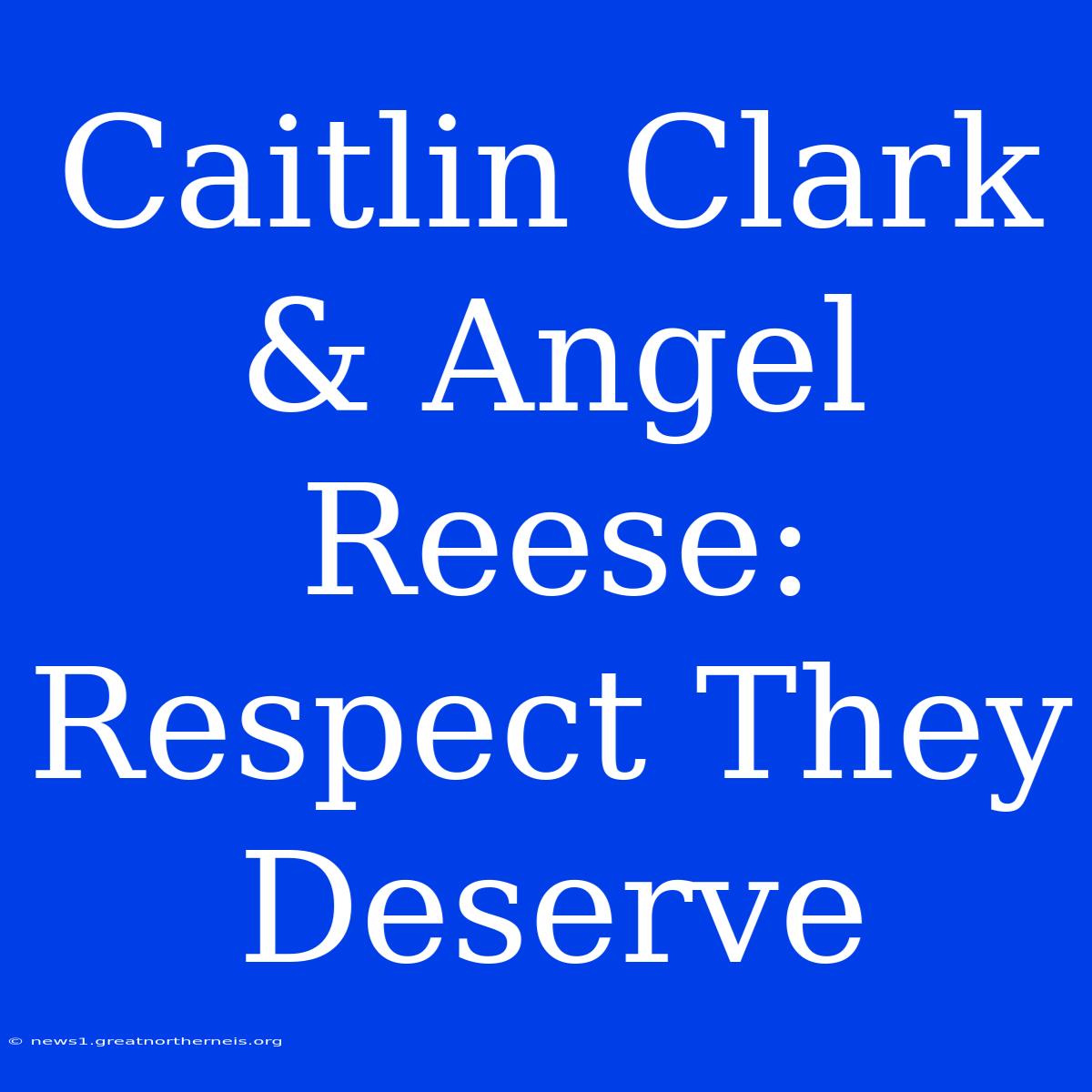 Caitlin Clark & Angel Reese: Respect They Deserve