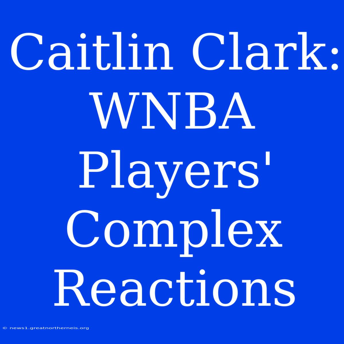 Caitlin Clark: WNBA Players' Complex Reactions