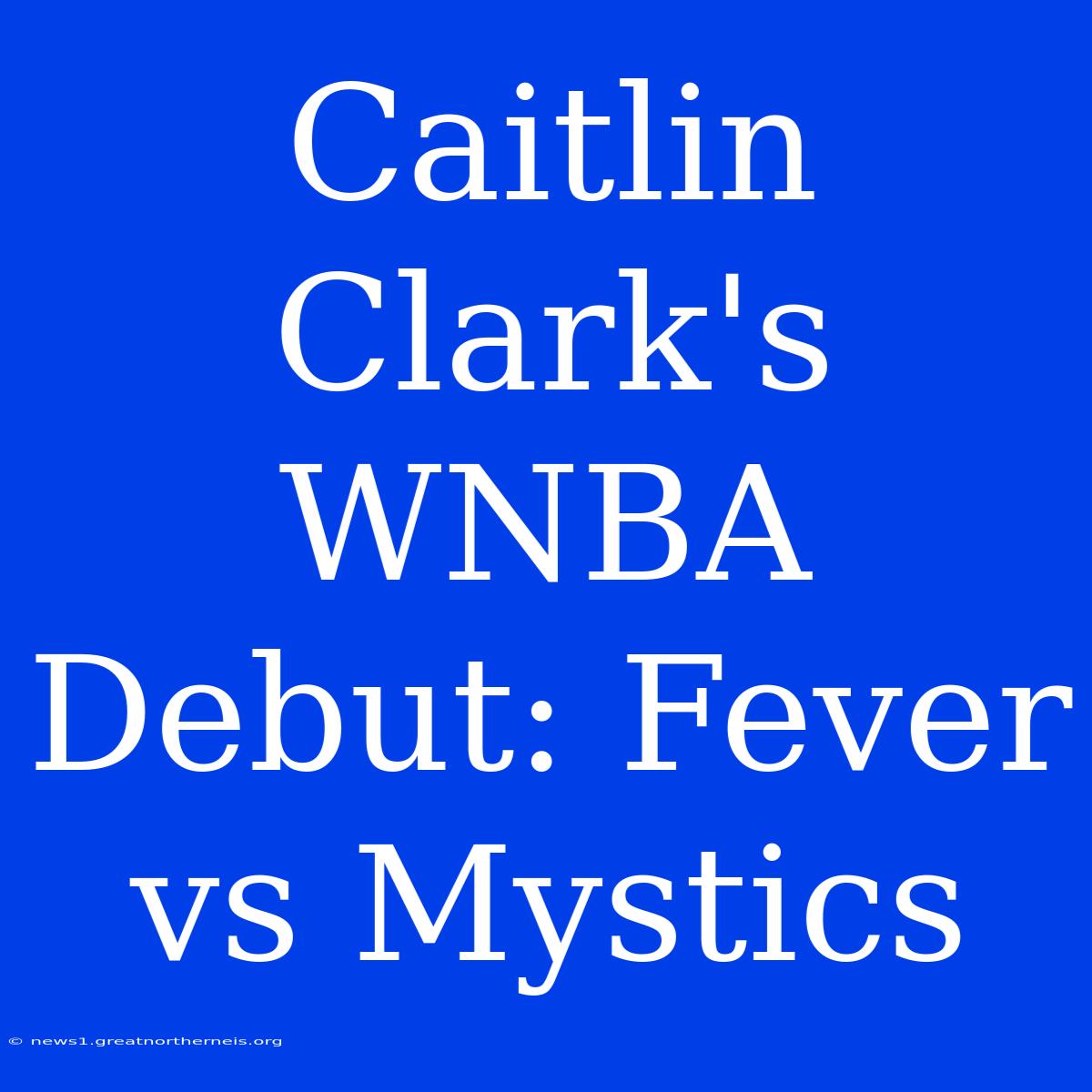 Caitlin Clark's WNBA Debut: Fever Vs Mystics