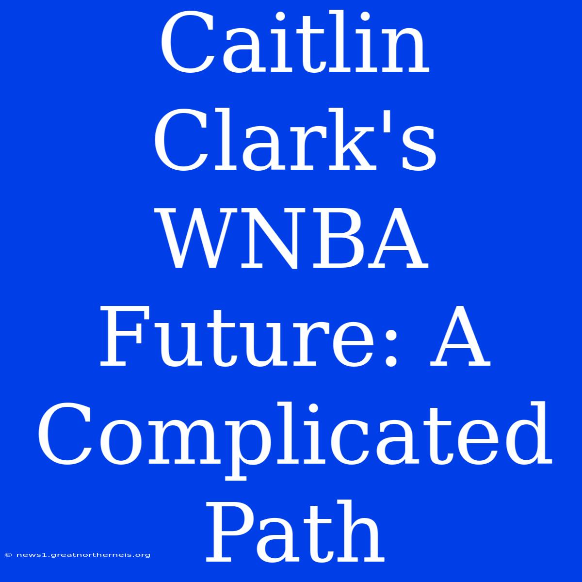 Caitlin Clark's WNBA Future: A Complicated Path