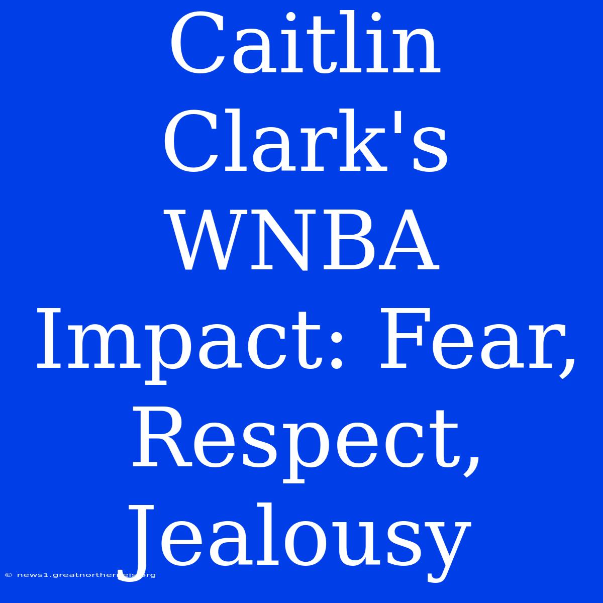 Caitlin Clark's WNBA Impact: Fear, Respect, Jealousy