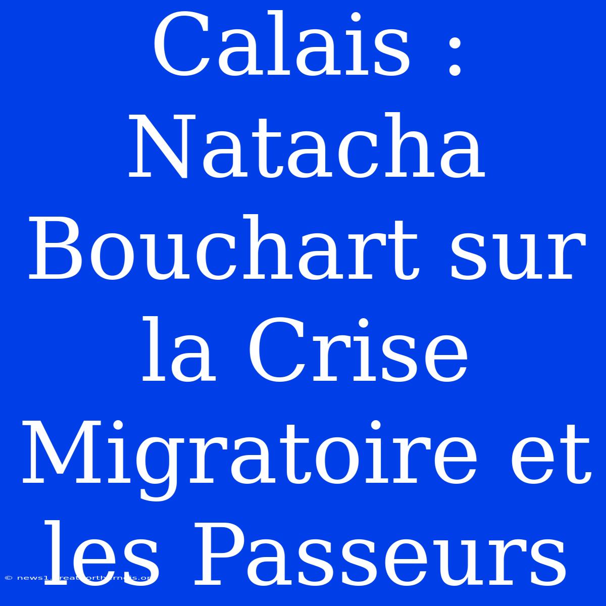 Calais : Natacha Bouchart Sur La Crise Migratoire Et Les Passeurs