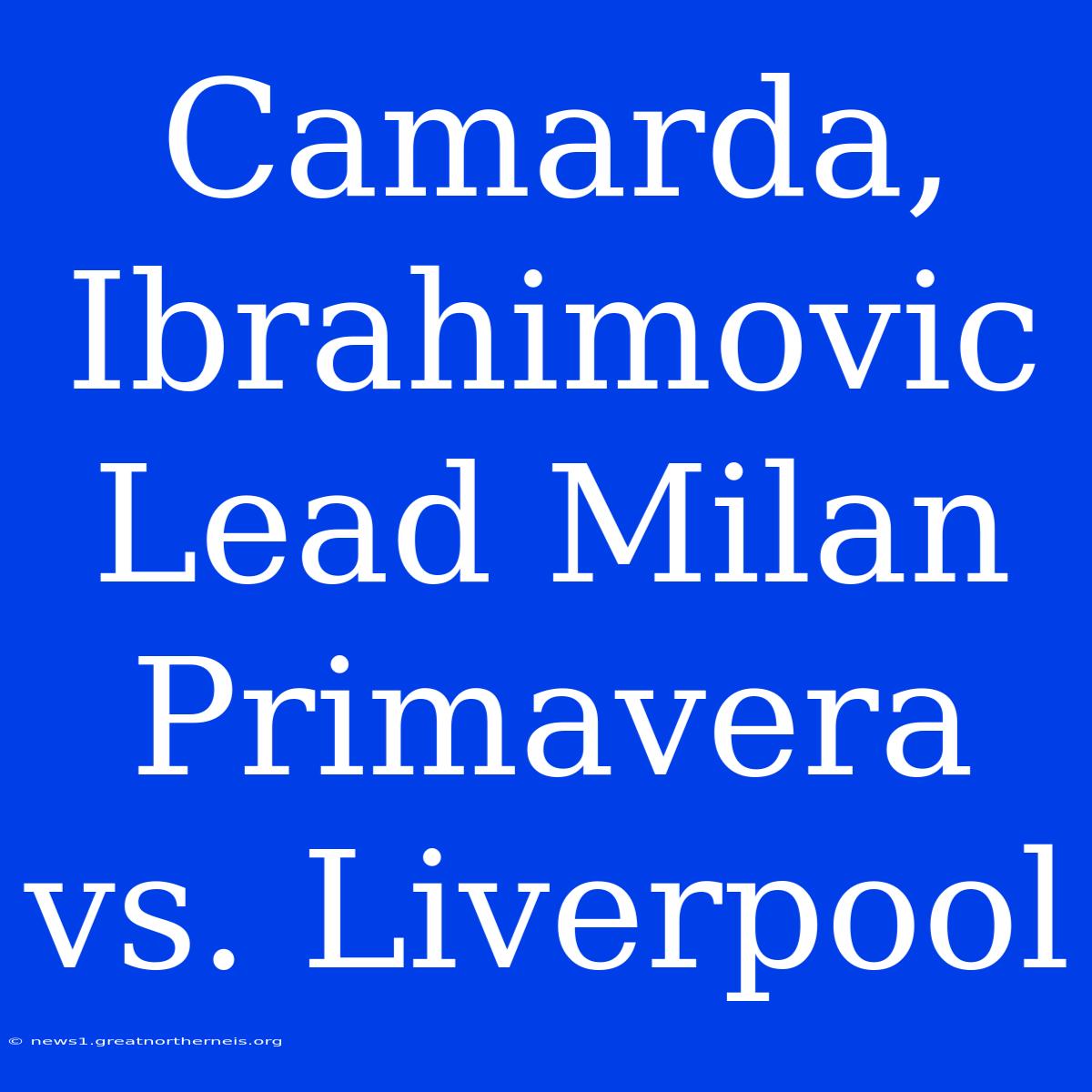 Camarda, Ibrahimovic Lead Milan Primavera Vs. Liverpool