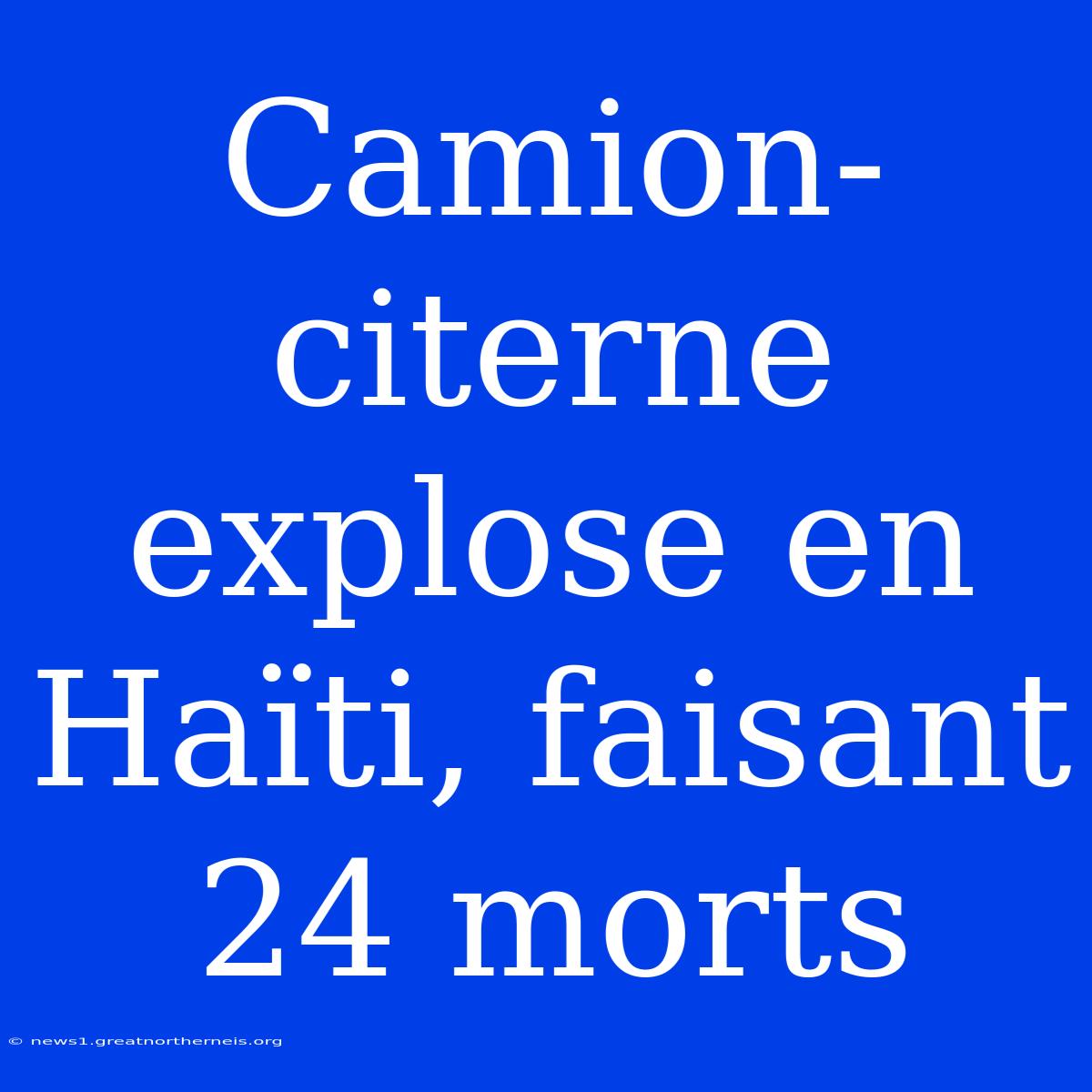 Camion-citerne Explose En Haïti, Faisant 24 Morts