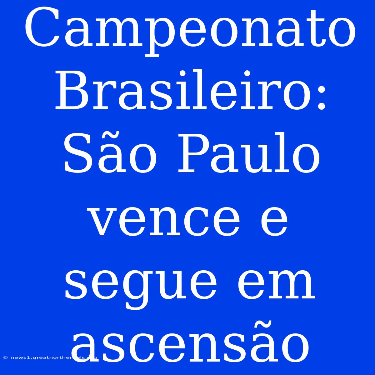 Campeonato Brasileiro: São Paulo Vence E Segue Em Ascensão