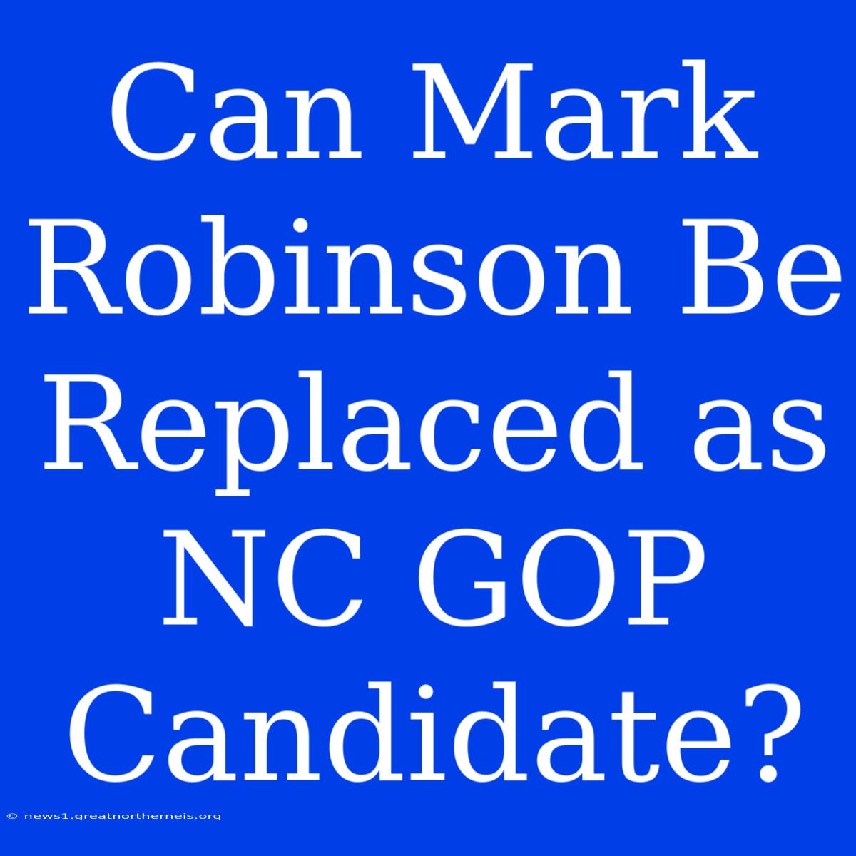 Can Mark Robinson Be Replaced As NC GOP Candidate?