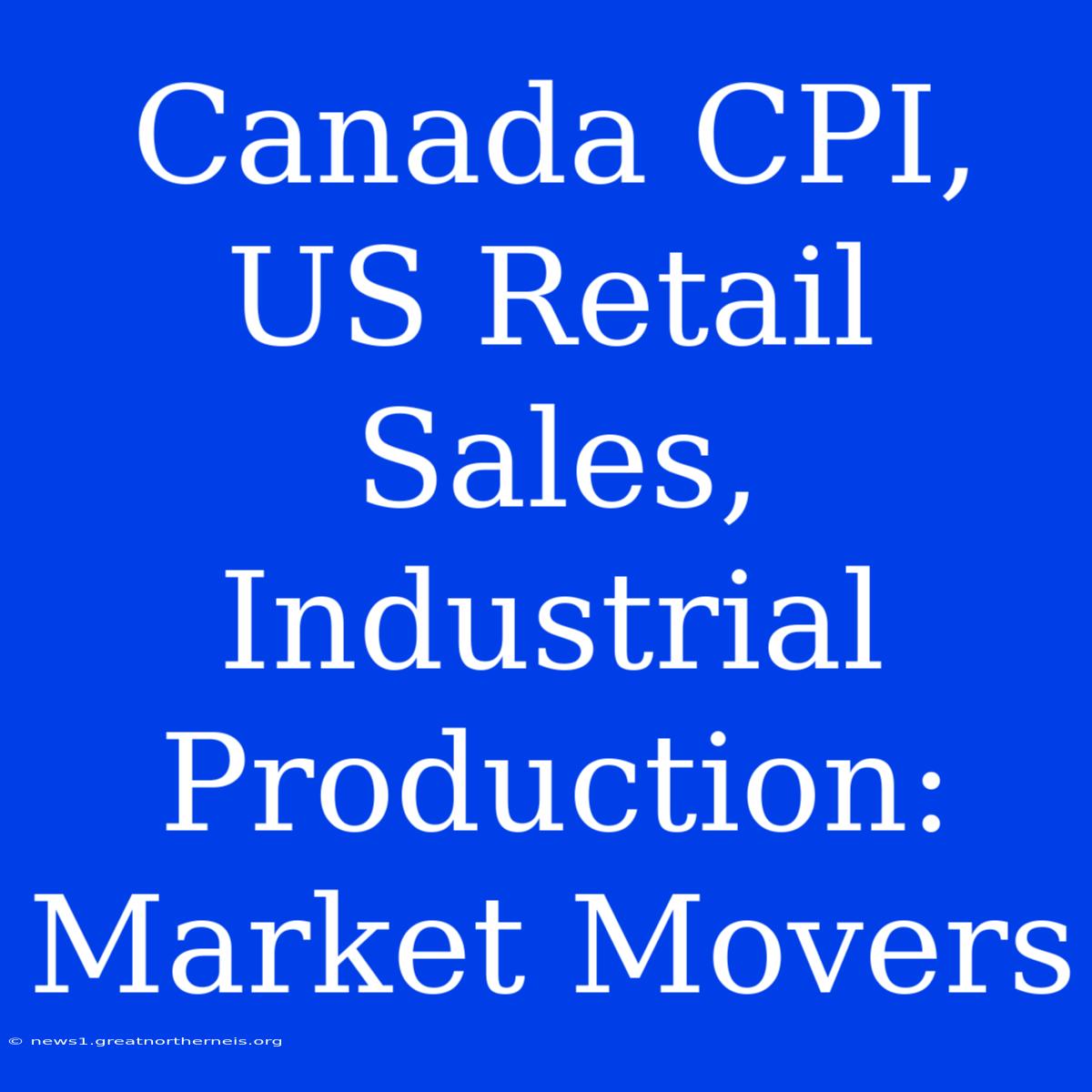 Canada CPI, US Retail Sales, Industrial Production: Market Movers