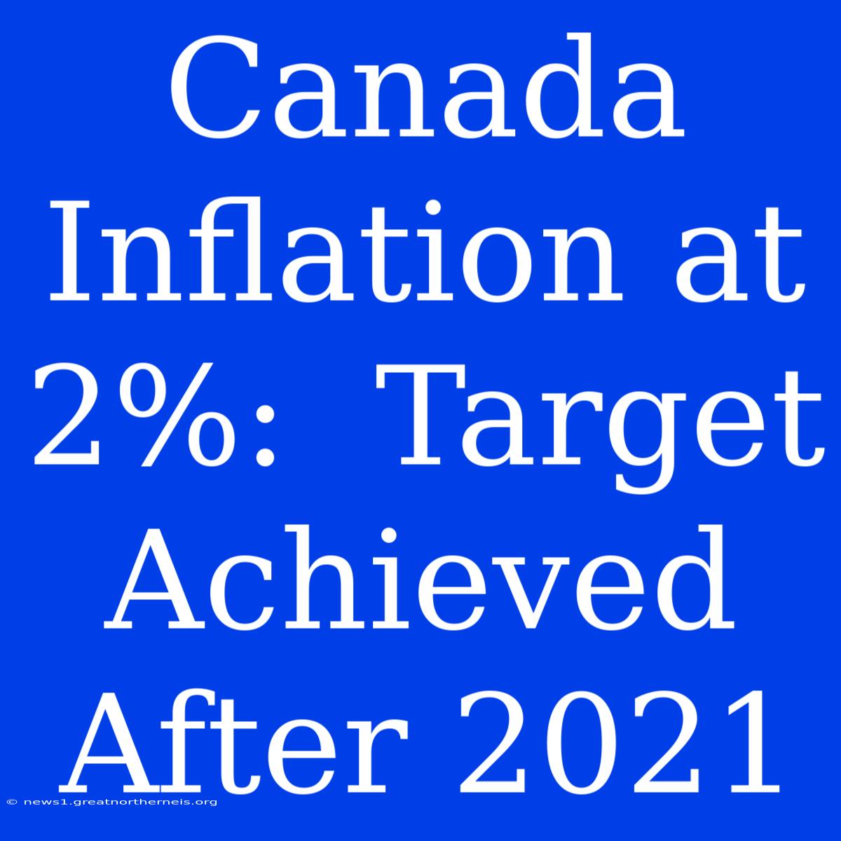 Canada Inflation At 2%:  Target Achieved After 2021