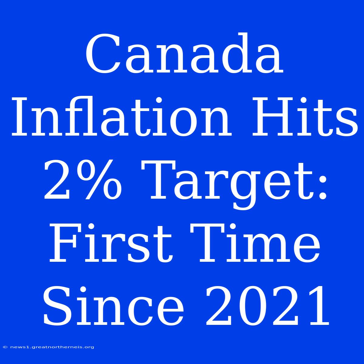 Canada Inflation Hits 2% Target: First Time Since 2021