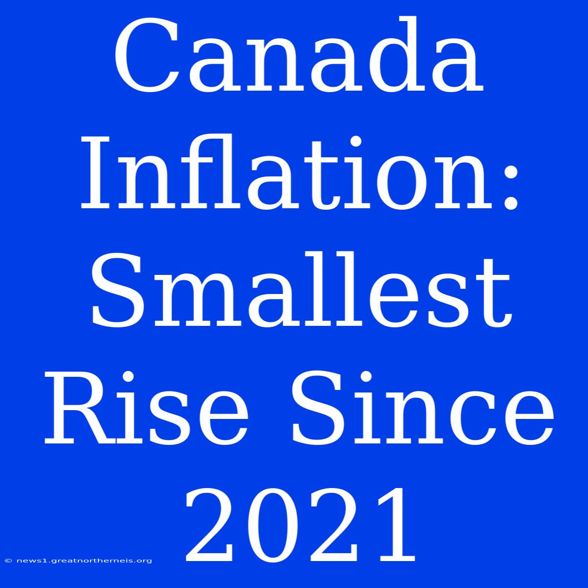 Canada Inflation: Smallest Rise Since 2021