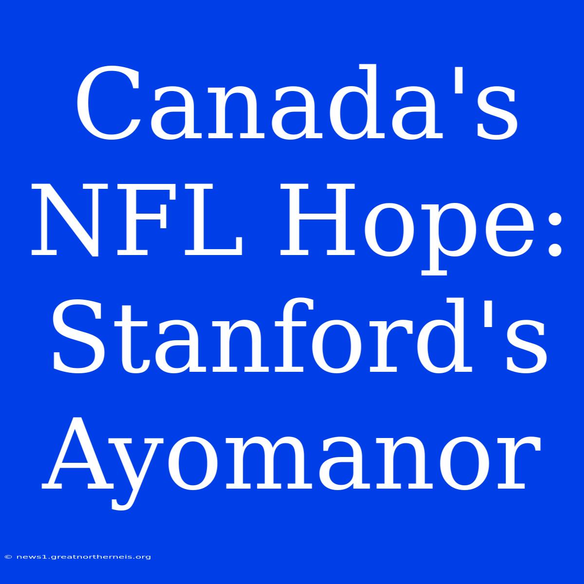 Canada's NFL Hope: Stanford's Ayomanor