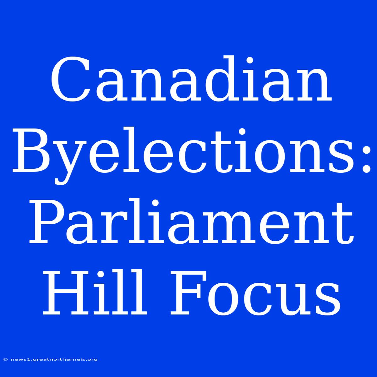 Canadian Byelections:  Parliament Hill Focus