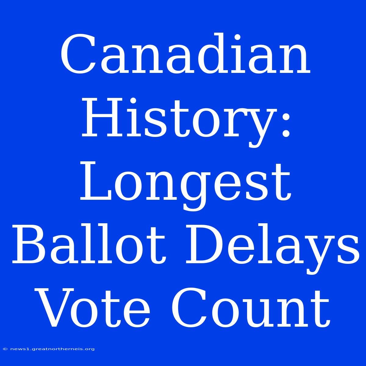 Canadian History: Longest Ballot Delays Vote Count