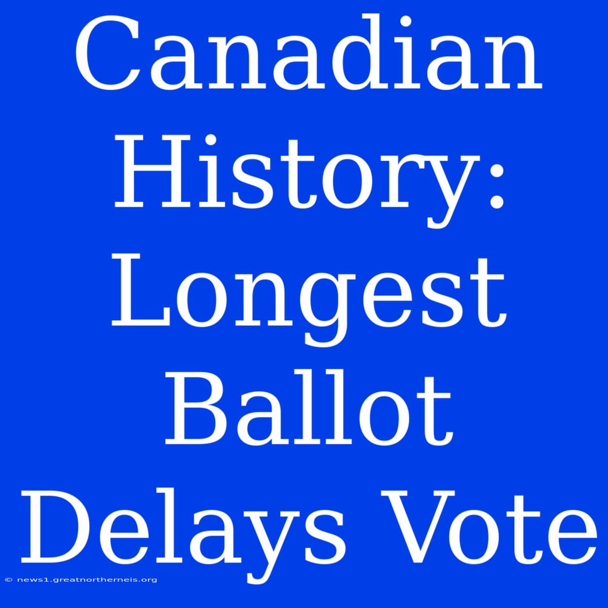 Canadian History: Longest Ballot Delays Vote