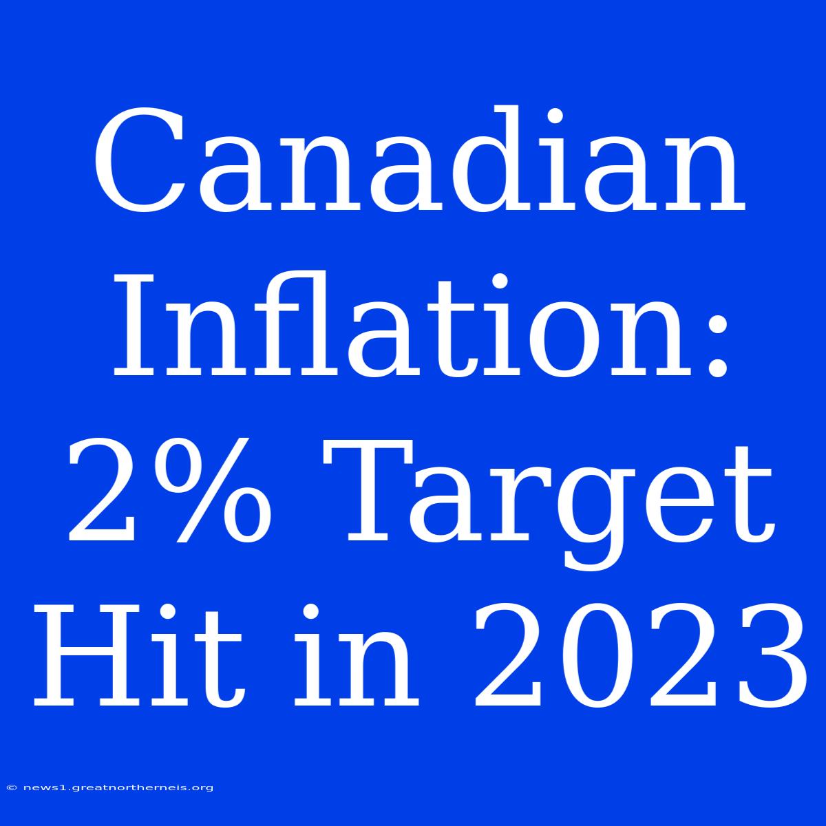 Canadian Inflation: 2% Target Hit In 2023