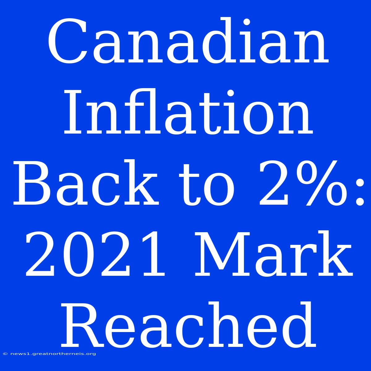 Canadian Inflation Back To 2%:  2021 Mark Reached