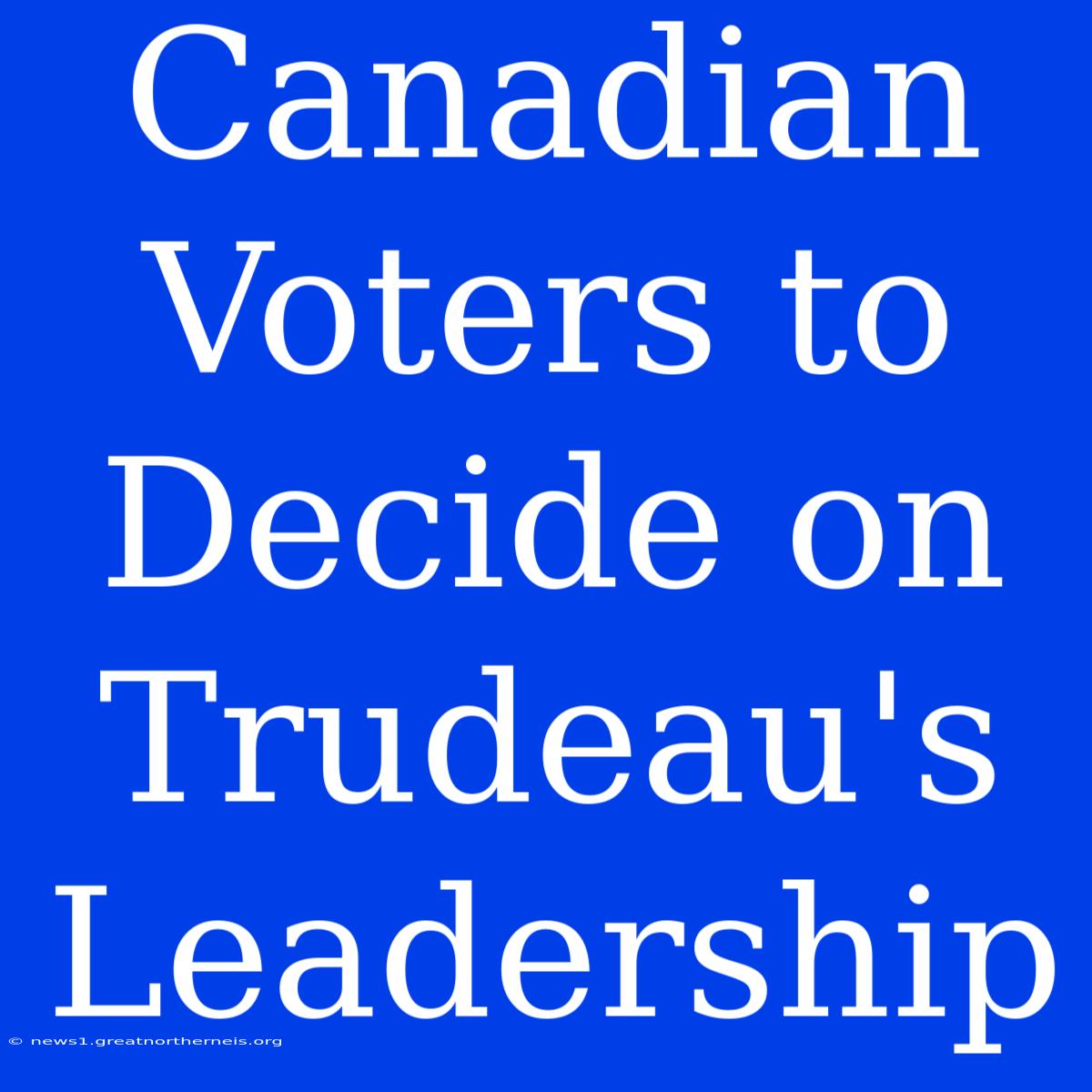 Canadian Voters To Decide On Trudeau's Leadership