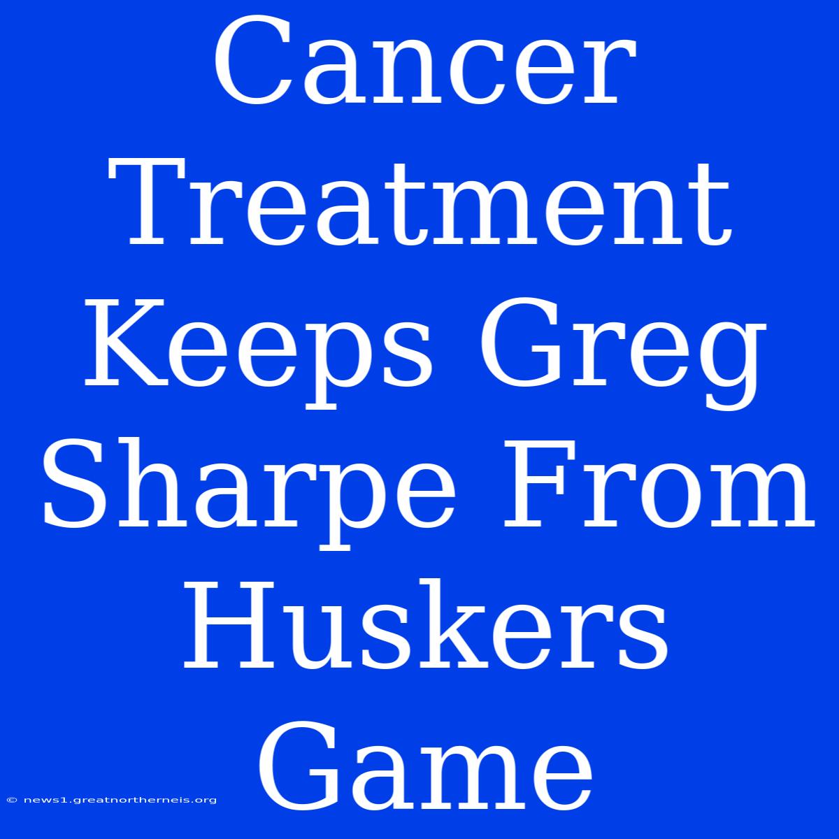 Cancer Treatment Keeps Greg Sharpe From Huskers Game