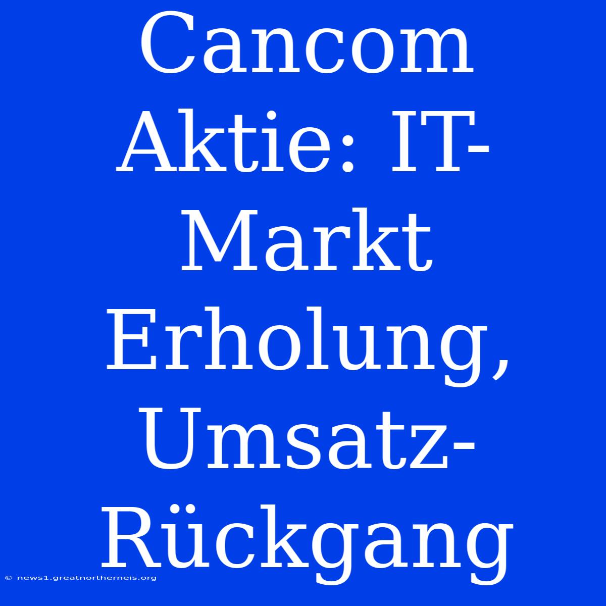 Cancom Aktie: IT-Markt Erholung, Umsatz-Rückgang