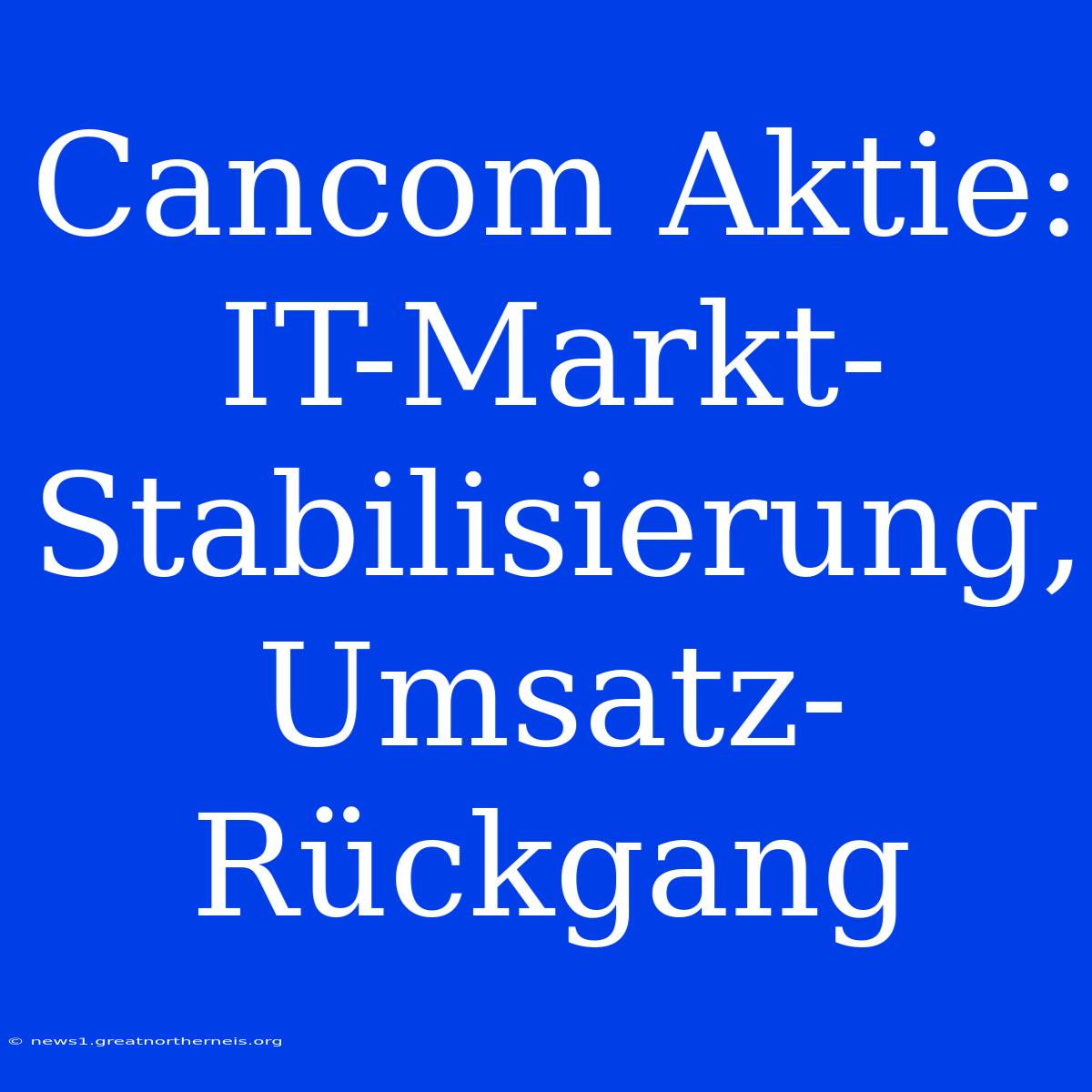 Cancom Aktie: IT-Markt-Stabilisierung, Umsatz-Rückgang