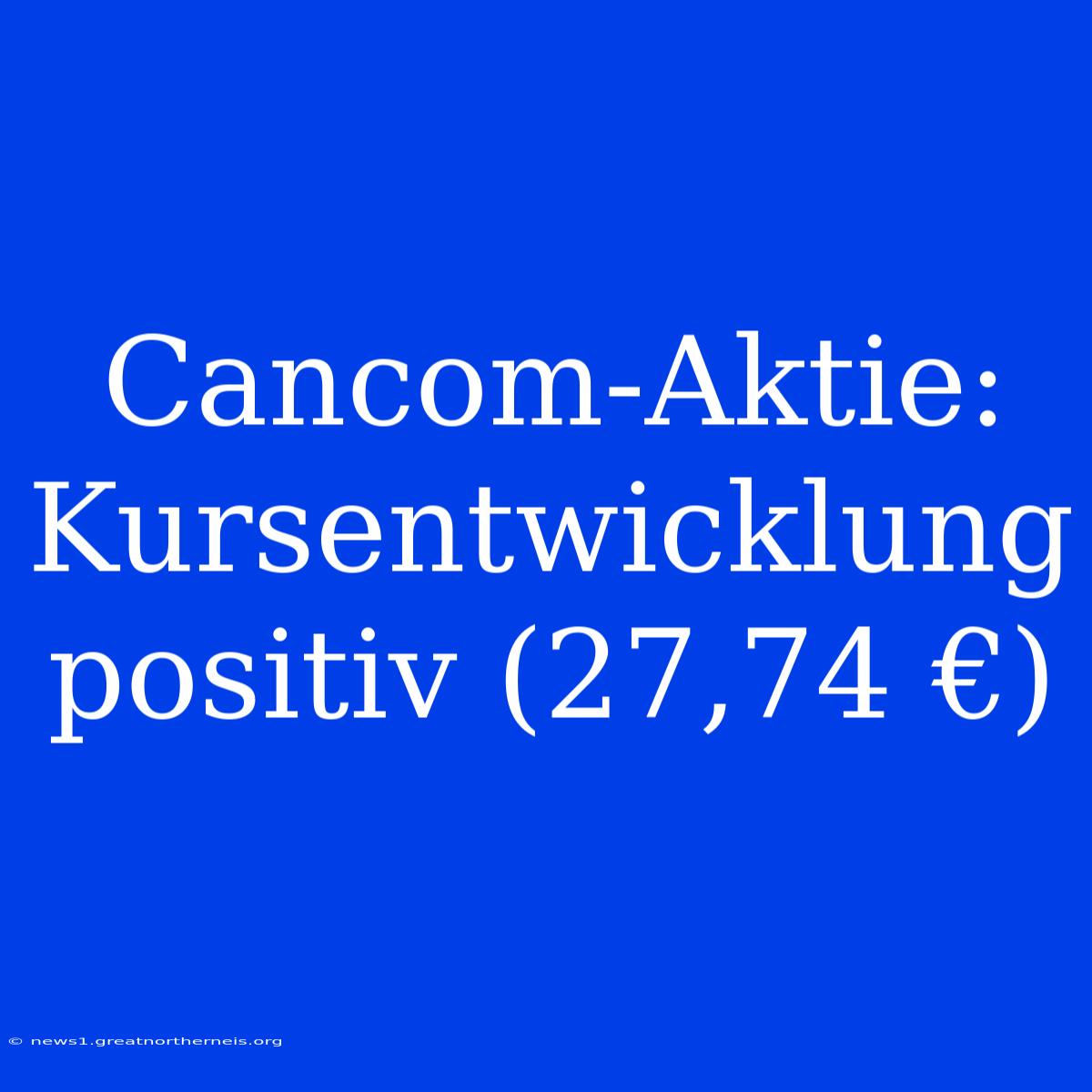 Cancom-Aktie: Kursentwicklung Positiv (27,74 €)