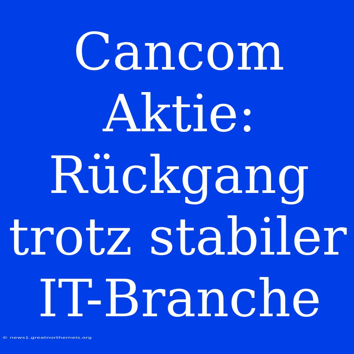 Cancom Aktie: Rückgang Trotz Stabiler IT-Branche