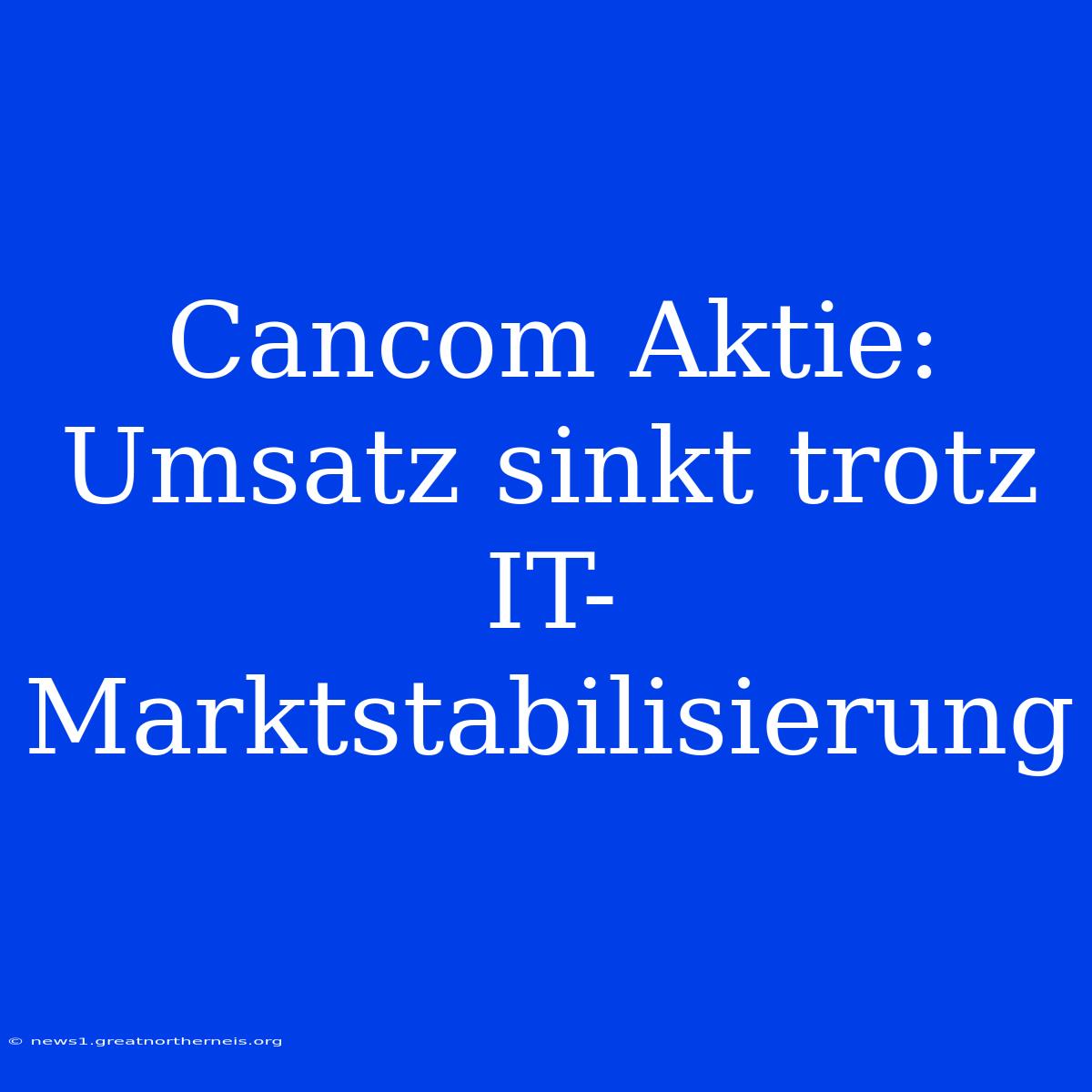 Cancom Aktie: Umsatz Sinkt Trotz IT-Marktstabilisierung