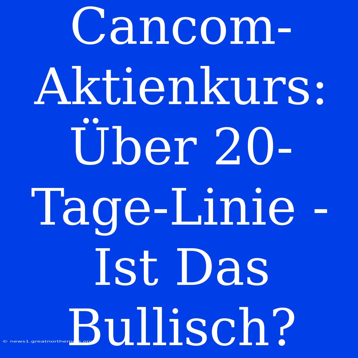 Cancom-Aktienkurs: Über 20-Tage-Linie - Ist Das Bullisch?