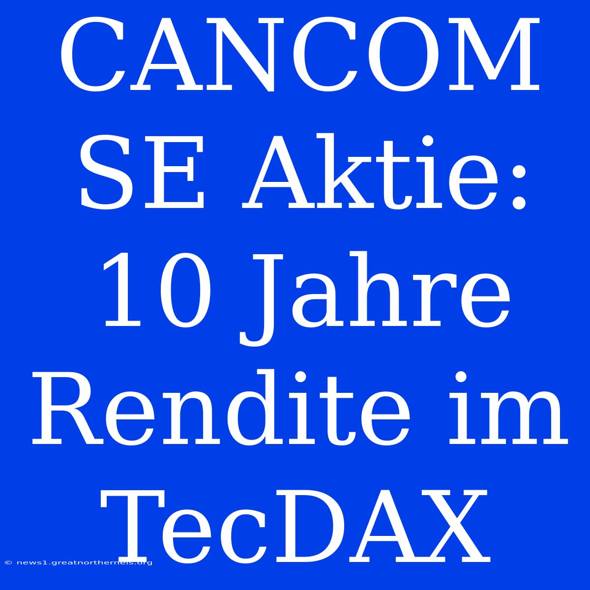 CANCOM SE Aktie: 10 Jahre Rendite Im TecDAX