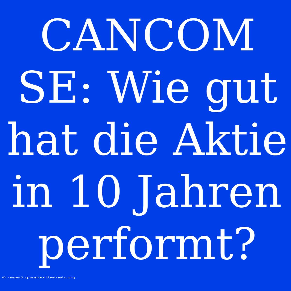 CANCOM SE: Wie Gut Hat Die Aktie In 10 Jahren Performt?