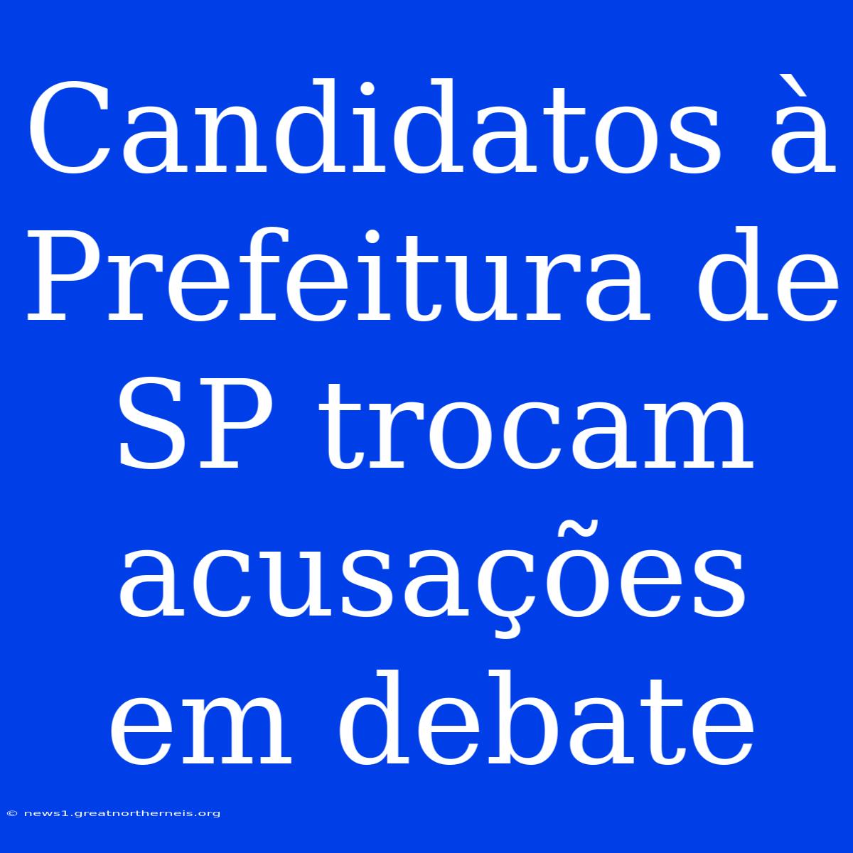 Candidatos À Prefeitura De SP Trocam Acusações Em Debate