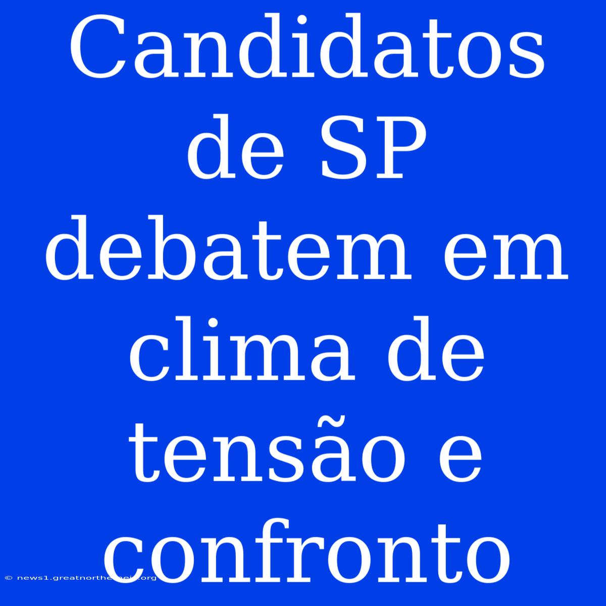 Candidatos De SP Debatem Em Clima De Tensão E Confronto